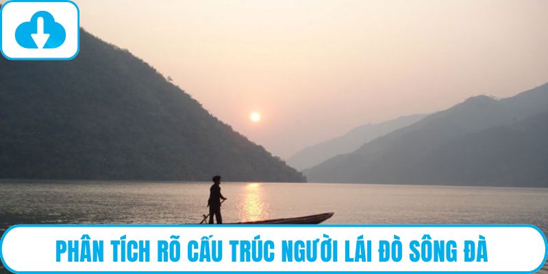 Phân tích rõ cấu trúc Người lái đò sông đà