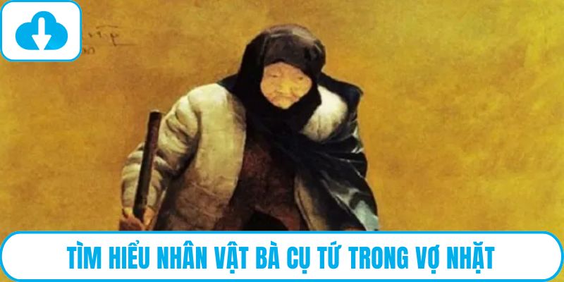 Tìm hiểu nhân vật bà cụ Tứ trong Vợ Nhặt