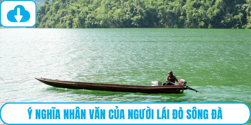 Ý nghĩa nhân văn của Người lái đò sông đà